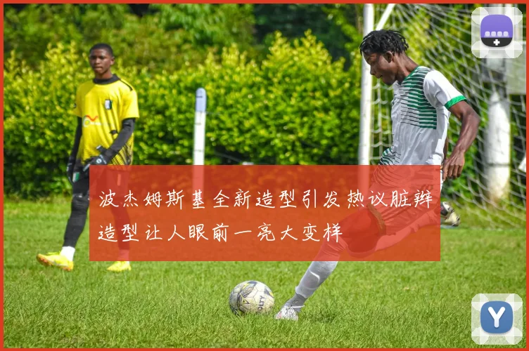 波杰姆斯基全新造型引发热议脏辫造型让人眼前一亮大变样