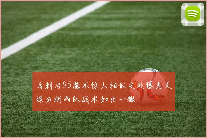 马刺与95魔术惊人相似之处曝光美媒分析两队战术如出一辙