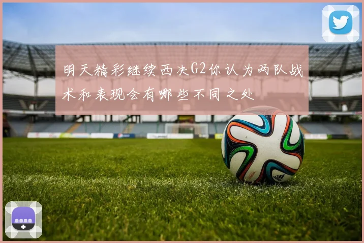 明天精彩继续西决G2你认为两队战术和表现会有哪些不同之处