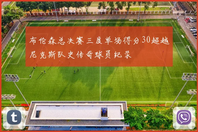 布伦森总决赛三度单场得分30超越尼克斯队史传奇球员纪录