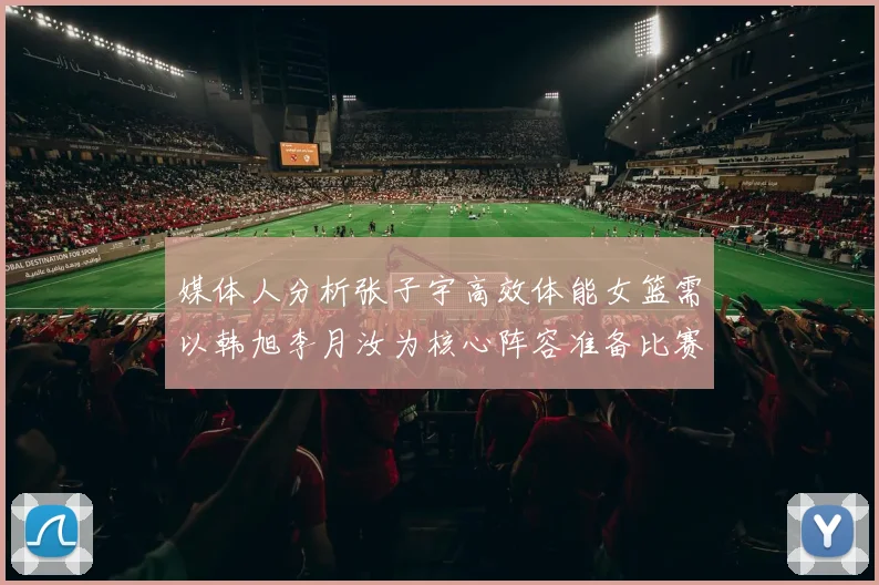 媒体人分析张子宇高效体能女篮需以韩旭李月汝为核心阵容准备比赛