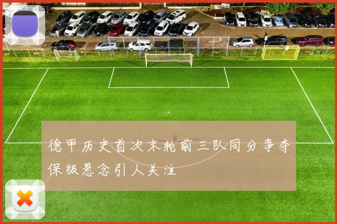 德甲历史首次末轮前三队同分争夺保级悬念引人关注
