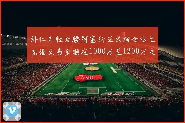 拜仁年轻后腰阿塞科正式转会法兰克福交易金额在1000万至1200万之间