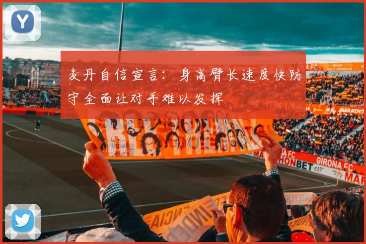麦丹自信宣言：身高臂长速度快防守全面让对手难以发挥