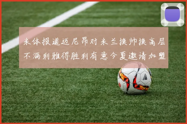 米体报道迈尼昂对米兰换帅换高层不满利雅得胜利有意今夏邀请加盟